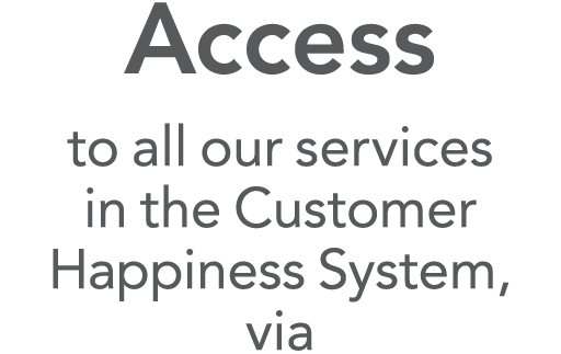 Access to all our services in the Customer Happiness System, via
