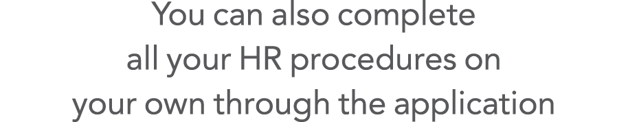 You can also complete all your HR procedures on your own through the application