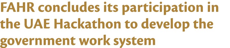 FAHR concludes its participation in the UAE Hackathon to develop the government work system