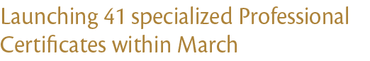 Launching 41 specialized Professional Certificates within March