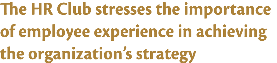 The HR Club stresses the importance of employee experience in achieving the organization s strategy