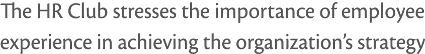 The HR Club stresses the importance of employee experience in achieving the organization s strategy