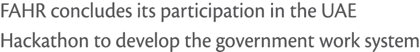 FAHR concludes its participation in the UAE Hackathon to develop the government work system